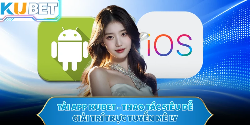 Tải App KUBET - Thao Tác Siêu Dễ, Giải Trí Trực Tuyến Mê Ly
